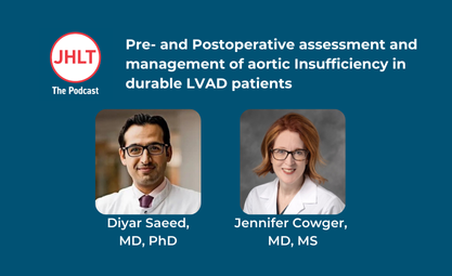 JHLT podcast logo on a blue background with the headline pre- and postoperative assessment and management of aortic insufficiency in durable LVAD patients. There are also headshots of both Diyar Saeed and Jennifer Cowger in white lab coats